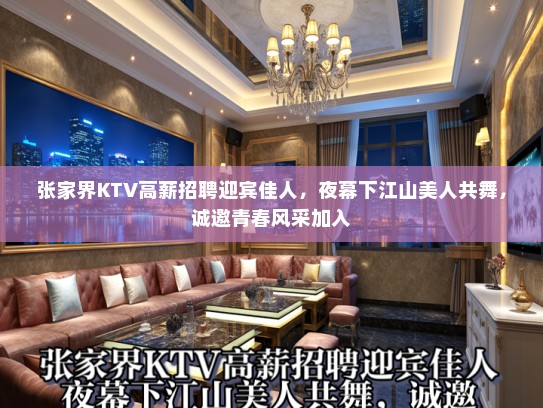 张家界KTV高薪招聘迎宾佳人,夜幕下江山美人共舞,诚邀青春风采加入 张家界KTV高薪招聘迎宾佳人,夜幕下江山美人共舞,诚邀青春风采加入