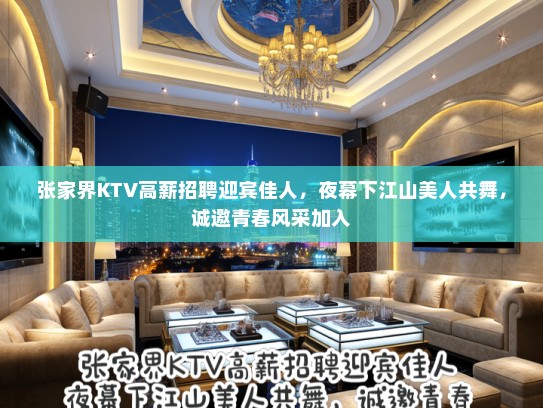 张家界KTV高薪招聘迎宾佳人,夜幕下江山美人共舞,诚邀青春风采加入 张家界KTV高薪招聘迎宾佳人,夜幕下江山美人共舞,诚邀青春风采加入