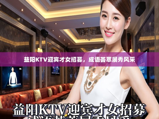 益阳KTV迎宾才女招募,成语荟萃展秀风采 益阳KTV迎宾才女招募,成语荟萃展秀风采