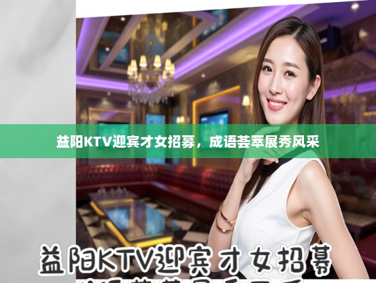 益阳KTV迎宾才女招募,成语荟萃展秀风采 益阳KTV迎宾才女招募,成语荟萃展秀风采