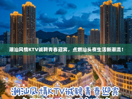 潮汕风情KTV诚聘青春迎宾，点燃汕头夜生活新潮流！