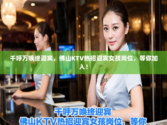 千呼万唤终迎宾,佛山KTV热招迎宾女孩岗位,等你加入! 千呼万唤终迎宾,佛山KTV热招迎宾女孩岗位,等你加入!