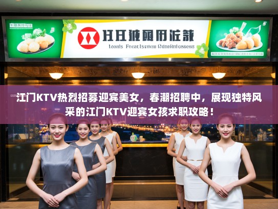 江门KTV热烈招募迎宾美女，春潮招聘中，展现独特风采的江门KTV迎宾女孩求职攻略！