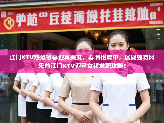 江门KTV热烈招募迎宾美女，春潮招聘中，展现独特风采的江门KTV迎宾女孩求职攻略！
