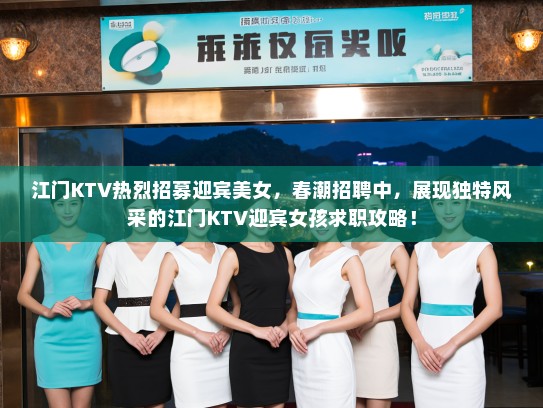 江门KTV热烈招募迎宾美女，春潮招聘中，展现独特风采的江门KTV迎宾女孩求职攻略！