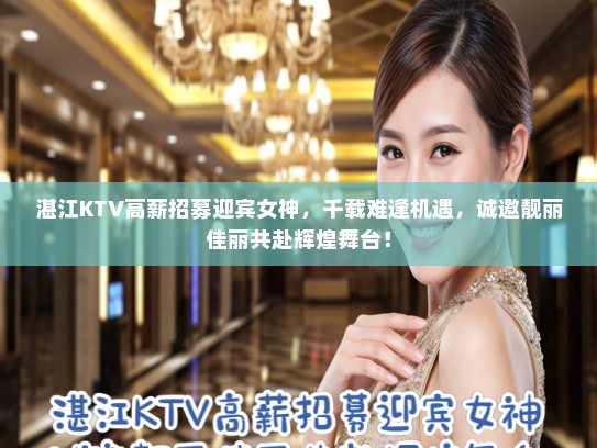 湛江KTV高薪招募迎宾女神,千载难逢机遇,诚邀靓丽佳丽共赴辉煌舞台! 湛江KTV高薪招募迎宾女神,千载难逢机遇,诚邀靓丽佳丽共赴辉煌舞台!