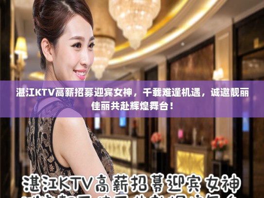 湛江KTV高薪招募迎宾女神,千载难逢机遇,诚邀靓丽佳丽共赴辉煌舞台! 湛江KTV高薪招募迎宾女神,千载难逢机遇,诚邀靓丽佳丽共赴辉煌舞台!