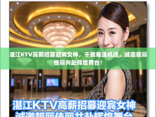 湛江KTV高薪招募迎宾女神,千载难逢机遇,诚邀靓丽佳丽共赴辉煌舞台! 湛江KTV高薪招募迎宾女神,千载难逢机遇,诚邀靓丽佳丽共赴辉煌舞台!