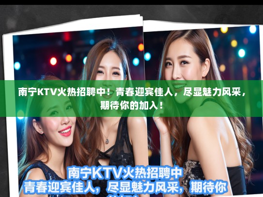 南宁KTV火热招聘中!青春迎宾佳人,尽显魅力风采,期待你的加入! 南宁KTV火热招聘中!青春迎宾佳人,尽显魅力风采,期待你的加入!
