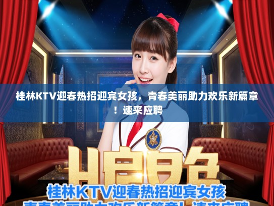 桂林KTV迎春热招迎宾女孩,青春美丽助力欢乐新篇章!速来应聘 桂林KTV迎春热招迎宾女孩,青春美丽助力欢乐新篇章!速来应聘