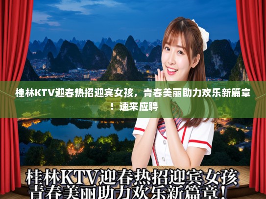 桂林KTV迎春热招迎宾女孩,青春美丽助力欢乐新篇章!速来应聘 桂林KTV迎春热招迎宾女孩,青春美丽助力欢乐新篇章!速来应聘