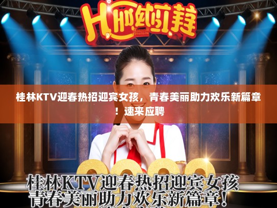 桂林KTV迎春热招迎宾女孩,青春美丽助力欢乐新篇章!速来应聘 桂林KTV迎春热招迎宾女孩,青春美丽助力欢乐新篇章!速来应聘