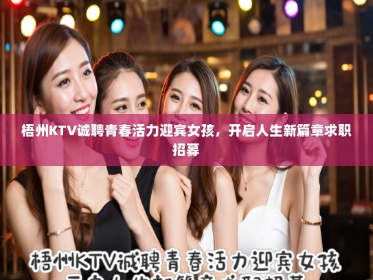 梧州KTV诚聘青春活力迎宾女孩,开启人生新篇章求职招募 梧州KTV诚聘青春活力迎宾女孩,开启人生新篇章求职招募