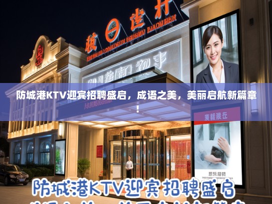 防城港KTV迎宾招聘盛启,成语之美,美丽启航新篇章! 防城港KTV迎宾招聘盛启,成语之美,美丽启航新篇章!