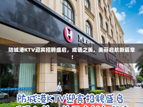防城港KTV迎宾招聘盛启,成语之美,美丽启航新篇章! 防城港KTV迎宾招聘盛启,成语之美,美丽启航新篇章!