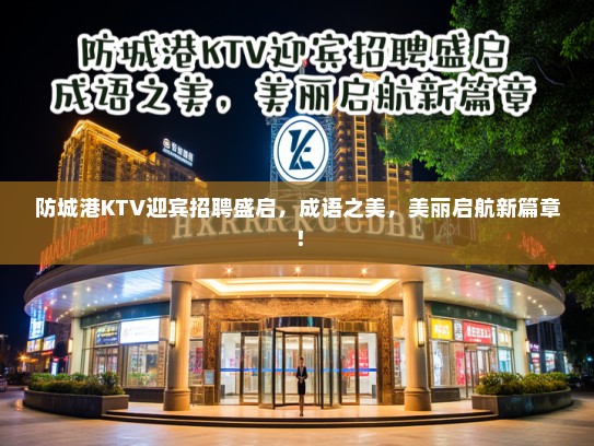 防城港KTV迎宾招聘盛启,成语之美,美丽启航新篇章! 防城港KTV迎宾招聘盛启,成语之美,美丽启航新篇章!