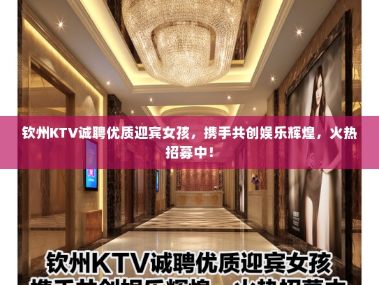钦州KTV诚聘优质迎宾女孩,携手共创娱乐辉煌,火热招募中! 钦州KTV诚聘优质迎宾女孩,携手共创娱乐辉煌,火热招募中!