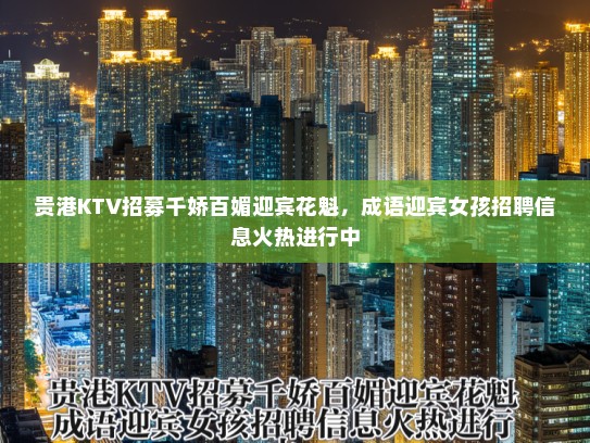 贵港KTV招募千娇百媚迎宾花魁，成语迎宾女孩招聘信息火热进行中