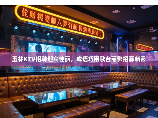 玉林KTV招聘迎宾佳丽，成语巧用歌台丽影招募新秀