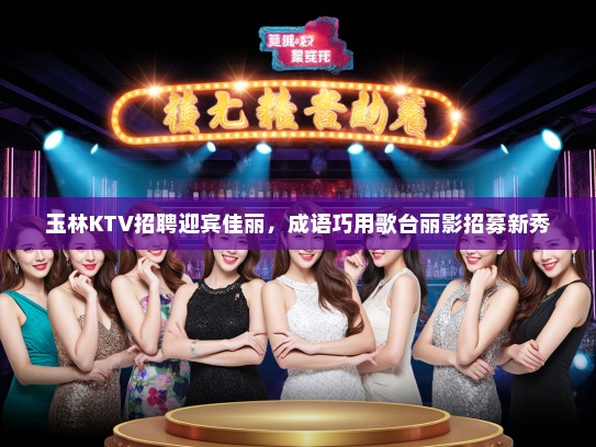 玉林KTV招聘迎宾佳丽，成语巧用歌台丽影招募新秀
