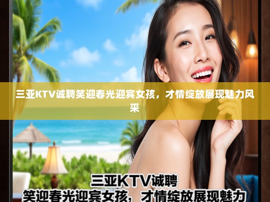 三亚KTV诚聘笑迎春光迎宾女孩，才情绽放展现魅力风采