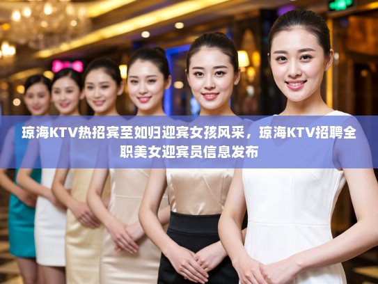琼海KTV热招宾至如归迎宾女孩风采,琼海KTV招聘全职美女迎宾员信息发布 琼海KTV热招宾至如归迎宾女孩风采,琼海KTV招聘全职美女迎宾员信息发布