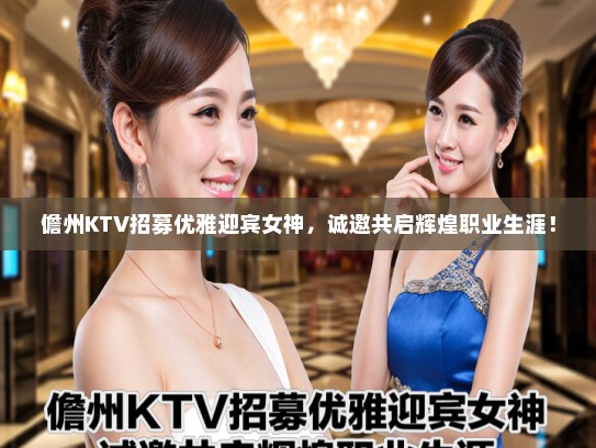 儋州KTV招募优雅迎宾女神,诚邀共启辉煌职业生涯! 儋州KTV招募优雅迎宾女神,诚邀共启辉煌职业生涯!