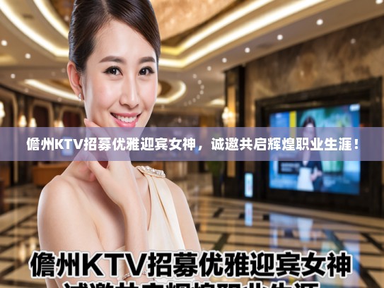儋州KTV招募优雅迎宾女神,诚邀共启辉煌职业生涯! 儋州KTV招募优雅迎宾女神,诚邀共启辉煌职业生涯!
