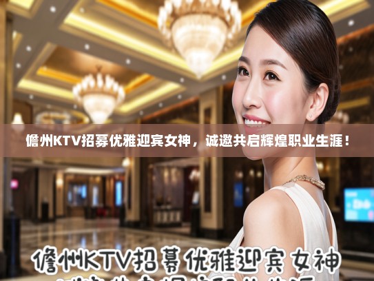 儋州KTV招募优雅迎宾女神,诚邀共启辉煌职业生涯! 儋州KTV招募优雅迎宾女神,诚邀共启辉煌职业生涯!