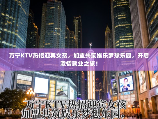 万宁KTV热招迎宾女孩,加盟共筑娱乐梦想乐园,开启激情就业之旅! 万宁KTV热招迎宾女孩,加盟共筑娱乐梦想乐园,开启激情就业之旅!