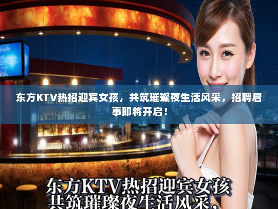 东方KTV热招迎宾女孩,共筑璀璨夜生活风采,招聘启事即将开启! 东方KTV热招迎宾女孩,共筑璀璨夜生活风采,招聘启事即将开启!