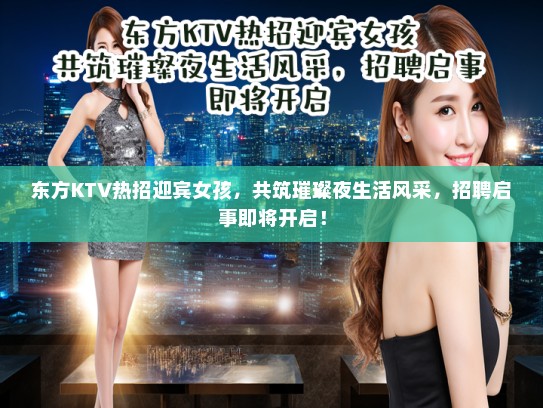 东方KTV热招迎宾女孩,共筑璀璨夜生活风采,招聘启事即将开启! 东方KTV热招迎宾女孩,共筑璀璨夜生活风采,招聘启事即将开启!
