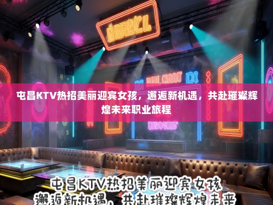 屯昌KTV热招美丽迎宾女孩,邂逅新机遇,共赴璀璨辉煌未来职业旅程 屯昌KTV热招美丽迎宾女孩,邂逅新机遇,共赴璀璨辉煌未来职业旅程