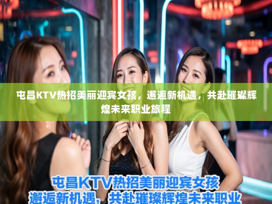 屯昌KTV热招美丽迎宾女孩,邂逅新机遇,共赴璀璨辉煌未来职业旅程 屯昌KTV热招美丽迎宾女孩,邂逅新机遇,共赴璀璨辉煌未来职业旅程