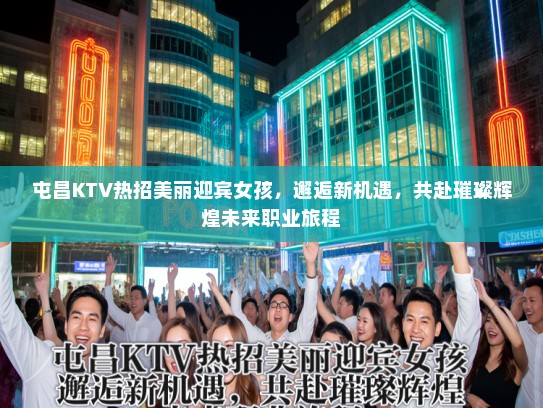 屯昌KTV热招美丽迎宾女孩,邂逅新机遇,共赴璀璨辉煌未来职业旅程 屯昌KTV热招美丽迎宾女孩,邂逅新机遇,共赴璀璨辉煌未来职业旅程