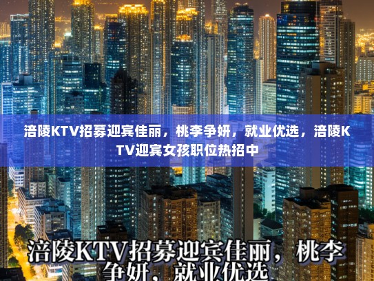 涪陵KTV招募迎宾佳丽，桃李争妍，就业优选，涪陵KTV迎宾女孩职位热招中