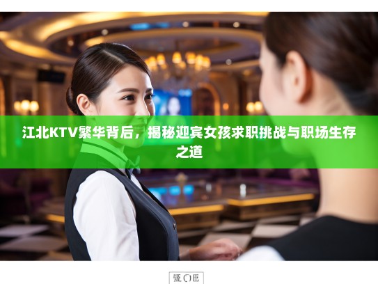 江北KTV繁华背后，揭秘迎宾女孩求职挑战与职场生存之道