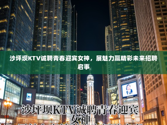 沙坪坝KTV诚聘青春迎宾女神,展魅力赢精彩未来招聘启事 沙坪坝KTV诚聘青春迎宾女神,展魅力赢精彩未来招聘启事