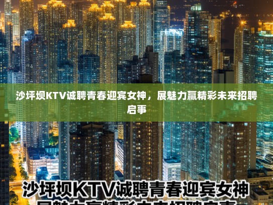 沙坪坝KTV诚聘青春迎宾女神,展魅力赢精彩未来招聘启事 沙坪坝KTV诚聘青春迎宾女神,展魅力赢精彩未来招聘启事