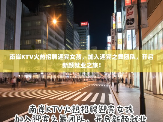 南岸KTV火热招聘迎宾女孩,加入迎宾之舞团队,开启新颜就业之旅! 南岸KTV火热招聘迎宾女孩,加入迎宾之舞团队,开启新颜就业之旅!