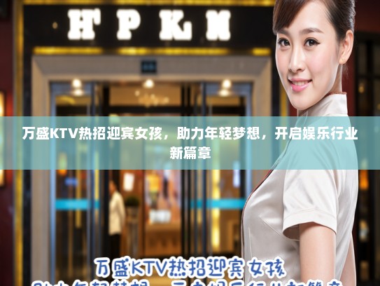 万盛KTV热招迎宾女孩，助力年轻梦想，开启娱乐行业新篇章