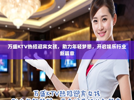 万盛KTV热招迎宾女孩，助力年轻梦想，开启娱乐行业新篇章