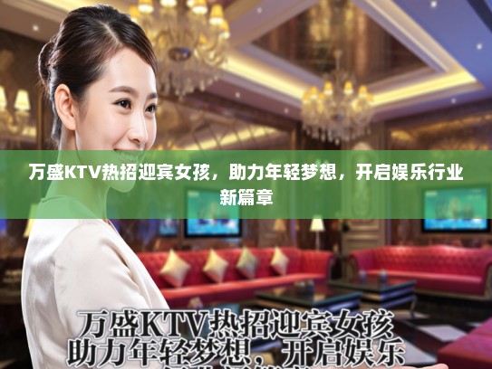 万盛KTV热招迎宾女孩，助力年轻梦想，开启娱乐行业新篇章