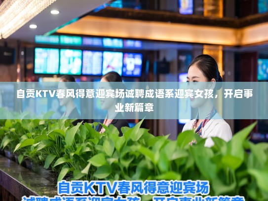 自贡KTV春风得意迎宾场诚聘成语系迎宾女孩，开启事业新篇章