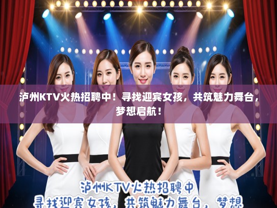泸州KTV火热招聘中!寻找迎宾女孩,共筑魅力舞台,梦想启航! 泸州KTV火热招聘中!寻找迎宾女孩,共筑魅力舞台,梦想启航!