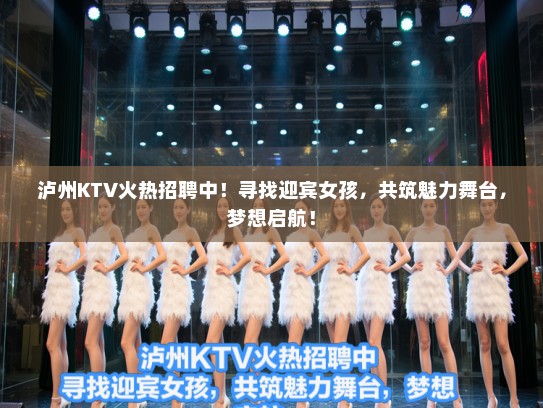 泸州KTV火热招聘中!寻找迎宾女孩,共筑魅力舞台,梦想启航! 泸州KTV火热招聘中!寻找迎宾女孩,共筑魅力舞台,梦想启航!