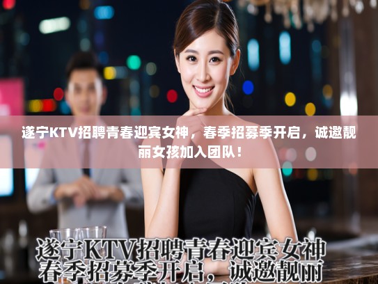 遂宁KTV招聘青春迎宾女神,春季招募季开启,诚邀靓丽女孩加入团队! 遂宁KTV招聘青春迎宾女神,春季招募季开启,诚邀靓丽女孩加入团队!