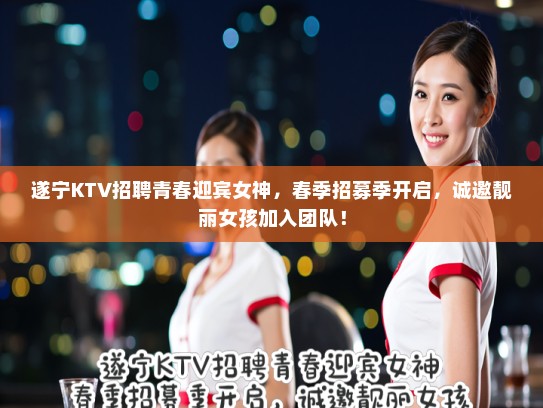 遂宁KTV招聘青春迎宾女神,春季招募季开启,诚邀靓丽女孩加入团队! 遂宁KTV招聘青春迎宾女神,春季招募季开启,诚邀靓丽女孩加入团队!