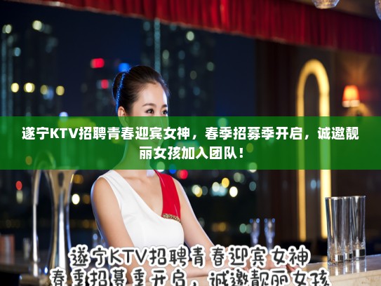 遂宁KTV招聘青春迎宾女神,春季招募季开启,诚邀靓丽女孩加入团队! 遂宁KTV招聘青春迎宾女神,春季招募季开启,诚邀靓丽女孩加入团队!