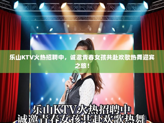 乐山KTV火热招聘中,诚邀青春女孩共赴欢歌热舞迎宾之旅! 乐山KTV火热招聘中,诚邀青春女孩共赴欢歌热舞迎宾之旅!